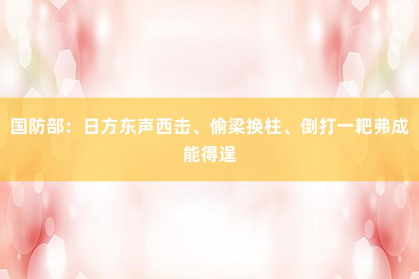 国防部：日方东声西击、偷梁换柱、倒打一耙弗成能得逞